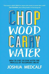 Joshua Medcalf — Chop Wood Carry Water: How to Fall in Love with the Process of Becoming Great