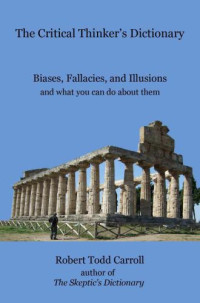 Robert Carroll — The Critical Thinker's Dictionary: Biases, Fallacies, and Illusions and What You Can Do About Them