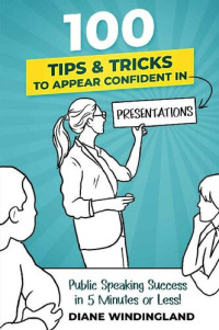 Diane Windingland — 100 Tips & Tricks to Appear Confident in Presentations: Public Speaking Success in 5 Minutes or Less