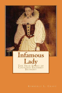 Kimberly L. Craft — Infamous Lady: The True Story of Countess Erzsébet Báthory