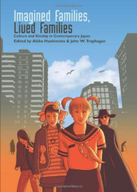 Akiko Hashimoto, John W. Traphagan — Imagined Families, Lived Families - Culture and Kinship in Contemporary Japan