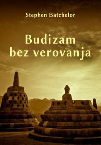 Stephen Batchelor (autor), Siniša Birovljev (prevodilac) — Budizam bez verovanja - Savremeni vodič do prosvetljenja