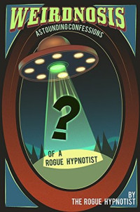 The Rogue Hypnotist — Weirdnosis - Astounding confessions of a Rogue Hypnotist.