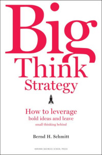Bernd H. Schmitt — Big Think Strategy: How to Leverage Bold Ideas and Leave Small Thinking Behind