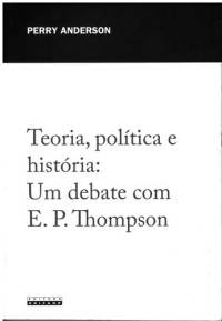 Perry Anderson — Teoria, política e história: Um debate com E. P. Thompson