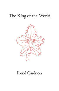 Rene Guenon, (trans, Henry Fohr,) — The King of the World (The Collected Works of Rene Guenon)