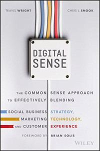 Travis Wright, Chris J. Snook, Brian Solis — Digital Sense: The Common Sense Approach to Effectively Blending Social Business Strategy, Marketing Technology, and Customer Experience
