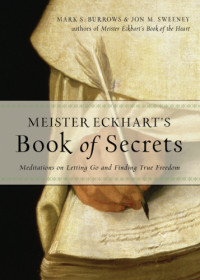 Jon M. Sweeney, Mark S. Burrows — Meister Eckhart's Book of Secrets: Meditations on Letting Go and Finding True Freedom