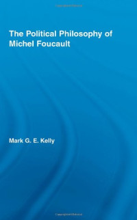 Mark G.E. Kelly — The Political Philosophy of Michel Foucault