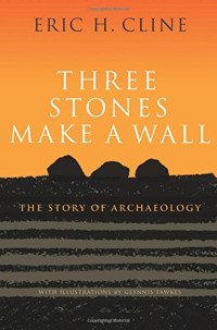 Eric H. Cline, Glynnis Fawkes — Three Stones Make a Wall: The Story of Archaeology