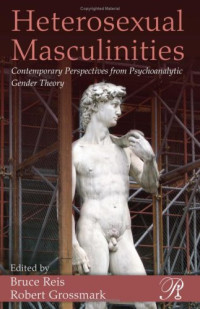 Reis Bruce (ed.); Grossmark Robert (ed.) — Heterosexual Masculinities - Contemporary Perspectives from Psychoanalytic Gender Theory