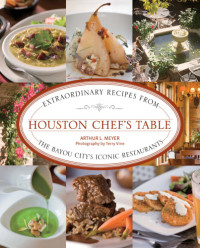 Arthur L. Meyer — Houston chef's table: extraordinary recipes from the Bayou City's iconic restaurants