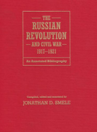Jon Smele — The Russian Revolution and Civil War, 1917-1921: an annotated bibliography