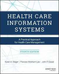 Karen A. Wager; Frances Wickham Lee; John P. Glaser — Health Care Information Systems: A Practical Approach for Health Care Management