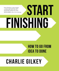 Charlie Gilkey — Start Finishing: How to Go from Idea to Done