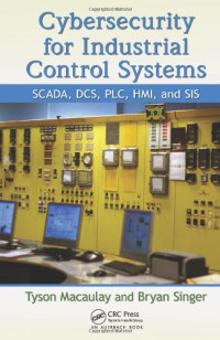 Tyson Macaulay, Bryan L. Singer — Cybersecurity for Industrial Control Systems: SCADA, DCS, PLC, HMI, and SIS