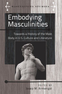 Josep M. Armengol (ed.) — Embodying Masculinities: Towards a History of the Male Body in U.S. Culture and Literature