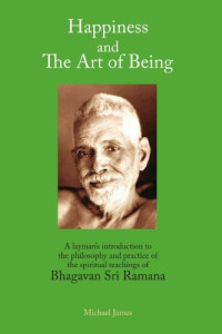 Michael James — Happiness and the Art of Being - A Layman's Introduction to the Philosophy and Practice of the Spiritual Teachings of Bhagavan Sri Ramana