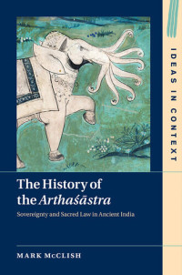 Mark McClish — The History of the Arthaśāstra: Sovereignty and Sacred Law in Ancient India