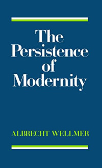 Albrecht Wellmer — The Persistence of Modernity: Aesthetics, Ethics and Postmodernism
