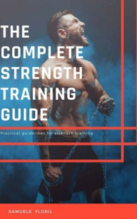 Samuele Floril — The Complete Strength Training Guide: Practical guidelines for strength training