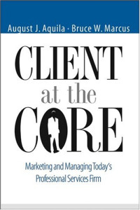 August Aquila, Bruce W. Marcus — Client at the Core - Marketing and Managing Today's Professional Services Firm