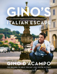 Gino D’Acampo — Gino’s Italian Escape • 100 Recipes to Help You Eat Like You’re in Italy