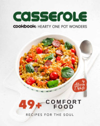 T. White, Alicia — Casserole Cookbook: Hearty One Pot Wonders: 49+ Comfort Food Recipes for the Soul