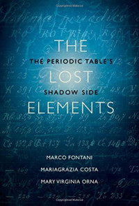 Marco Fontani, Mariagrazia Costa, Mary Virginia Orna — The Lost Elements: The Periodic Table's Shadow Side (Oxford UP, 2014)