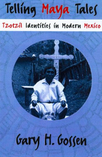 Gary H. Gossen — Telling Maya Tales: Tzotzil Identities in Modern Mexico