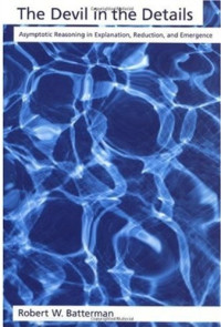 Robert W. Batterman — The Devil in the Details: Asymptotic Reasoning in Explanation, Reduction, and Emergence (Oxford Studies in the Philosophy of Science)