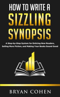 cohen, bryan — How to Write a Sizzling Synopsis: A Step-by-Step System for Enticing New Readers, Selling More Fiction, and Making Your Books Sound Good