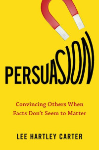 Lee Hartley Carter — Persuasion: Convincing Others When Facts Don't Seem to Matter