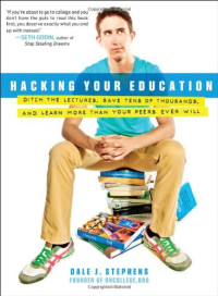 Dale J. Stephens — Hacking Your Education: Ditch the Lectures, Save Tens of Thousands, and Learn More Than Your Peers Ever Will