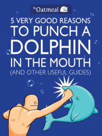 The Oatmeal, Matthew Inman — 5 Very Good Reasons to Punch a Dolphin in the Mouth (And Other Useful Guides)