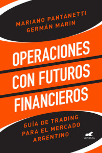 Mariano Pantanetti; Germán Marín — Operaciones con futuros financieros: Guía de trading para el mercado argentino