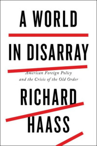 Richard Haass — A World in Disarray: American Foreign Policy and the crisis of the Old Order