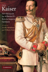 Annika Mombauer, Wilhelm Deist — The Kaiser: New Research on Wilhelm II's Role in Imperial Germany