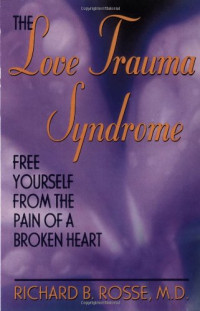 Richard B. Rosse — The Love Trauma Syndrome: Free Yourself From The Pain Of A Broken Heart