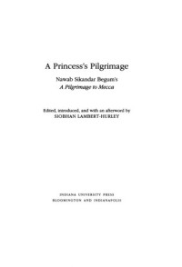 Nawab Sikandar Begum; Siobhan Lambert-Hurley — A princess's pilgrimage : Nawab Sikandar Begum's A pilgrimage to Mecca