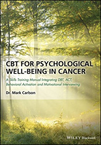 Mark Carlson — CBT for Psychological Well-Being in Cancer: A Skills Training Manual Integrating DBT, ACT, Behavioral Activation and Motivational Interviewing