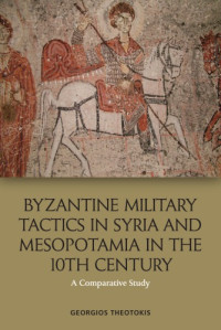 Georgios Theotokis — Byzantine Military Tactics in Syria and Mesopotamia in the 10th Century: A Comparative Study