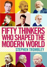 Trombley, Stephen — Fifty thinkers who shaped the modern world