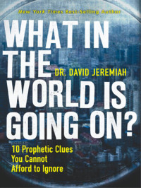 David Jeremiah — What in the World Is Going On?: 10 Prophetic Clues You Cannot Afford to Ignore