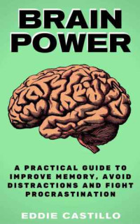 Eddie Castillo — Brain Power: A Practical Guide to Improve Memory, Avoid Distractions and Fight Procrastination