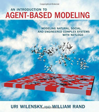 Uri Wilensky, William Rand — An Introduction to Agent-Based Modeling: Modeling Natural, Social, and Engineered Complex Systems with NetLogo