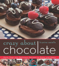 Krystina Castella — Crazy about Chocolate : More than 200 Delicious Recipes to Enjoy and Share