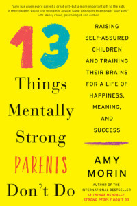 Amy Morin — 13 Things Mentally Strong Parents Don't Do: Raising Self-Assured Children and Training Their Brains for a Life of Happiness, Meaning, and Success