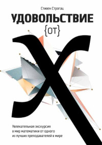 Строгац Стивен — Удовольствие от X. Увлекательная экскурсия в мир математики от одного из лучших преподавателей в мире