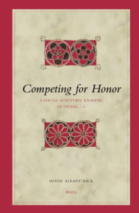 Shane Kirkpatrick — Competing for Honor: A Social-scientific Reading of Daniel 1-6 (Biblical Interpretation Series)